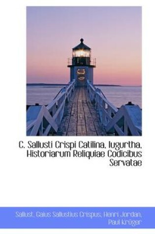Cover of C. Sallusti Crispi Catilina, Iugurtha, Historiarum Reliquiae Codicibus Servatae