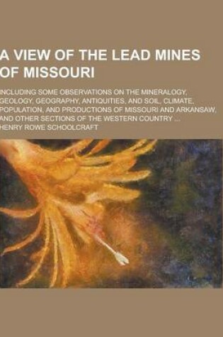 Cover of A View of the Lead Mines of Missouri; Including Some Observations on the Mineralogy, Geology, Geography, Antiquities, and Soil, Climate, Population,