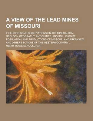 Book cover for A View of the Lead Mines of Missouri; Including Some Observations on the Mineralogy, Geology, Geography, Antiquities, and Soil, Climate, Population,