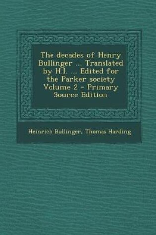 Cover of The Decades of Henry Bullinger ... Translated by H.I. ... Edited for the Parker Society Volume 2 - Primary Source Edition