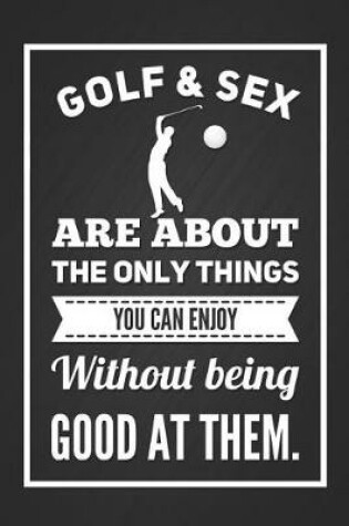 Cover of Golf & Sex Are about the Only Things You Can Enjoy Without Being Good at Them