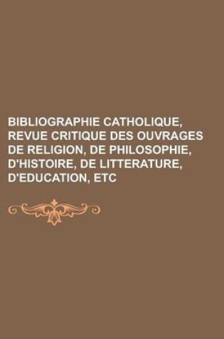 Cover of Bibliographie Catholique, Revue Critique Des Ouvrages de Religion, de Philosophie, D'Histoire, de Litterature, D'Education, Etc.