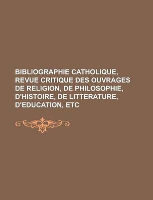 Book cover for Bibliographie Catholique, Revue Critique Des Ouvrages de Religion, de Philosophie, D'Histoire, de Litterature, D'Education, Etc.