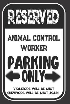 Book cover for Reserved Animal Control Worker Parking Only. Violators Will Be Shot. Survivors Will Be Shot Again