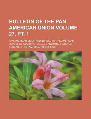 Book cover for Bulletin of the Pan American Union Volume 27, PT. 1