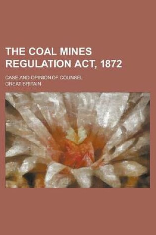 Cover of The Coal Mines Regulation ACT, 1872; Case and Opinion of Counsel