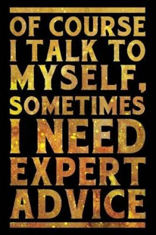 Cover of Of Course I Talk To Myself. Sometimes I Need Expert Advice Notebook Gold