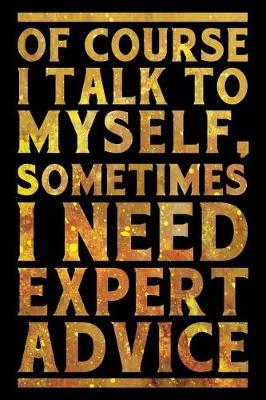 Book cover for Of Course I Talk To Myself. Sometimes I Need Expert Advice Notebook Gold