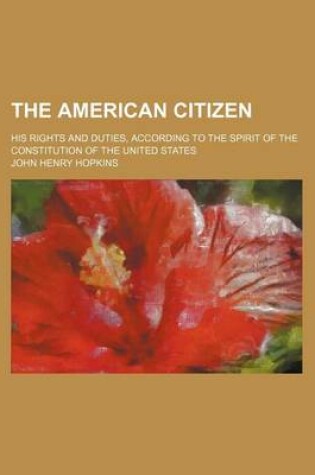 Cover of The American Citizen; His Rights and Duties, According to the Spirit of the Constitution of the United States