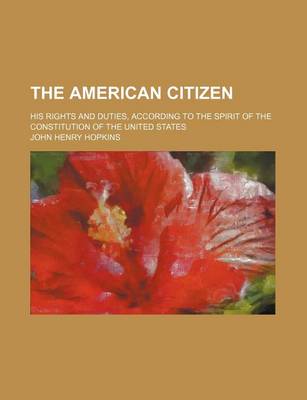 Book cover for The American Citizen; His Rights and Duties, According to the Spirit of the Constitution of the United States