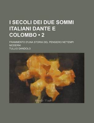 Book cover for I Secoli Dei Due Sommi Italiani Dante E Colombo (2); Frammento D'Una Storia del Pensiero Ne'tempi Moderni