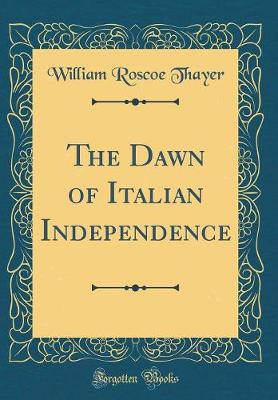 Book cover for The Dawn of Italian Independence (Classic Reprint)