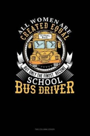 Cover of All Women Are Created Equal But Only the Finest Become School Bus Drivers