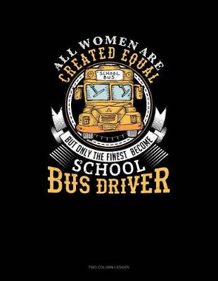 Cover of All Women Are Created Equal But Only the Finest Become School Bus Drivers