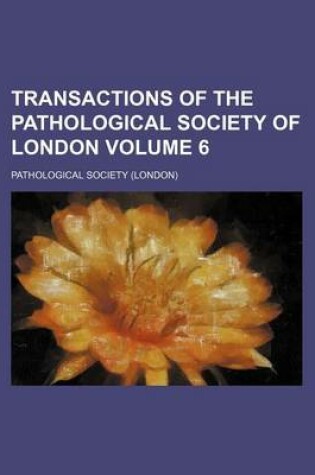 Cover of Transactions of the Pathological Society of London Volume 6