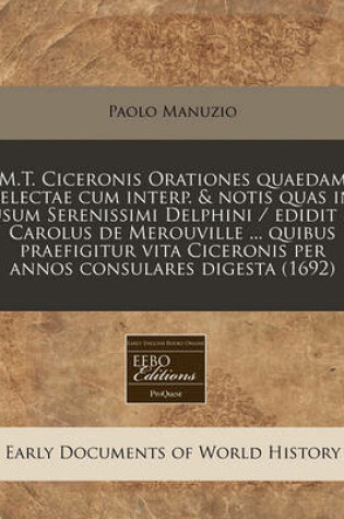 Cover of M.T. Ciceronis Orationes Quaedam Selectae Cum Interp. & Notis Quas in Usum Serenissimi Delphini / Edidit P. Carolus de Merouville ... Quibus Praefigitur Vita Ciceronis Per Annos Consulares Digesta (1692)