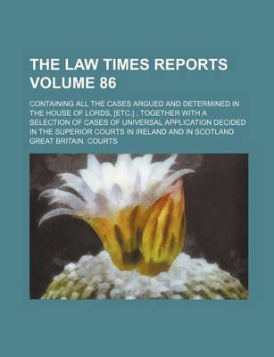 Book cover for The Law Times Reports Volume 86; Containing All the Cases Argued and Determined in the House of Lords, [Etc.]; Together with a Selection of Cases of Universal Application Decided in the Superior Courts in Ireland and in Scotland