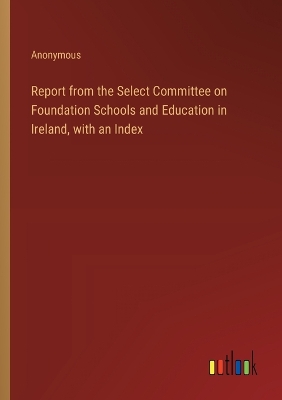 Book cover for Report from the Select Committee on Foundation Schools and Education in Ireland, with an Index