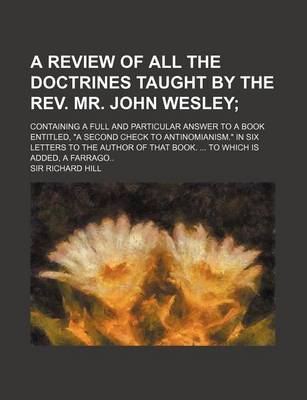 Book cover for A Review of All the Doctrines Taught by the REV. Mr. John Wesley; Containing a Full and Particular Answer to a Book Entitled, a Second Check to Ant