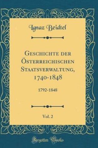 Cover of Geschichte Der OEsterreichischen Staatsverwaltung, 1740-1848, Vol. 2