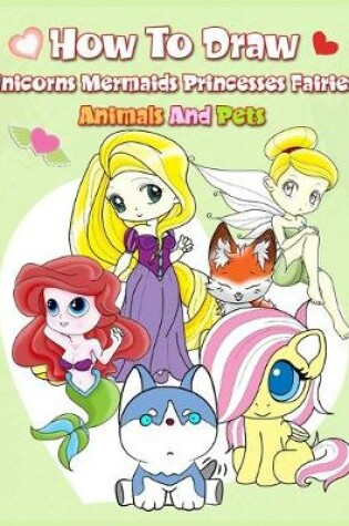 Cover of How To Draw ( Unicorns Mermaids Princesses Fairies Animals and Pets )