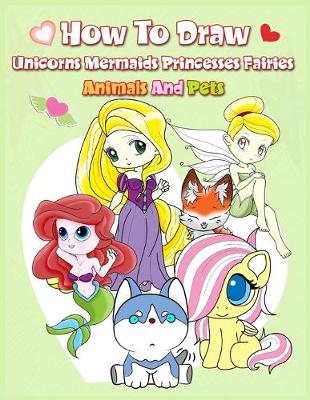 Book cover for How To Draw ( Unicorns Mermaids Princesses Fairies Animals and Pets )