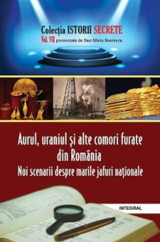 Cover of Aurul, uraniul și alte comori furate din Romania. Noi scenarii despre marile jafuri naționale.