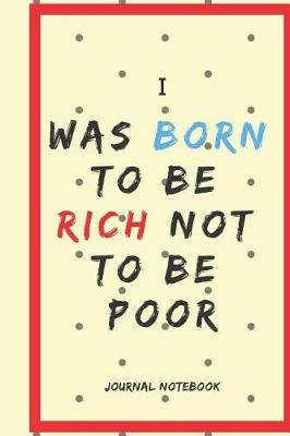 Book cover for I Was Born to Be Rich Not to Be Poor Journal Notebook