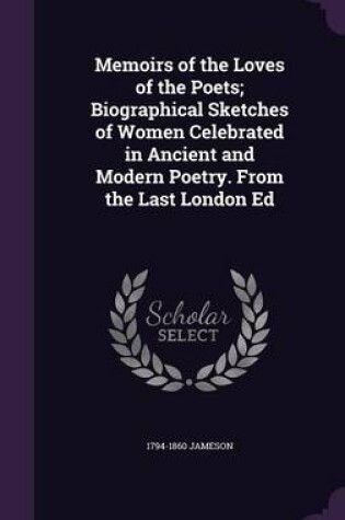 Cover of Memoirs of the Loves of the Poets; Biographical Sketches of Women Celebrated in Ancient and Modern Poetry. from the Last London Ed