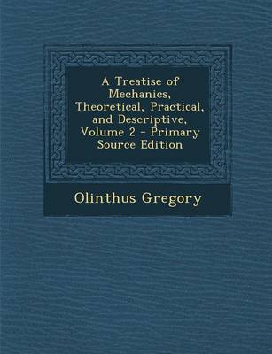 Book cover for A Treatise of Mechanics, Theoretical, Practical, and Descriptive, Volume 2 - Primary Source Edition