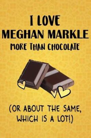 Cover of I Love Meghan Markle More Than Chocolate (Or About The Same, Which Is A Lot!)