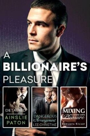 Cover of A Billionaire's Pleasure/Detained/A Dangerous Arrangement/Mixing Business With Pleasure