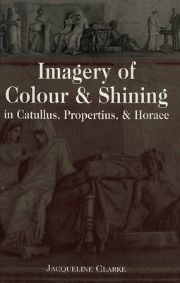 Cover of Imagery of Colour and Shining in Catullus, Propertius, and Horace