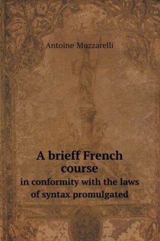 Cover of A brieff French course in conformity with the laws of syntax promulgated