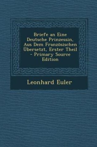 Cover of Briefe an Eine Deutsche Prinzessin, Aus Dem Franzosischen Ubersetzt, Erster Theil - Primary Source Edition