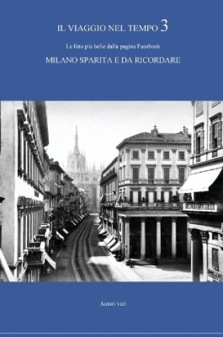 Cover of Il viaggio nel tempo 3 - Le foto più belle dalla pagina Facebook MILANO SPARITA E DA RICORDARE