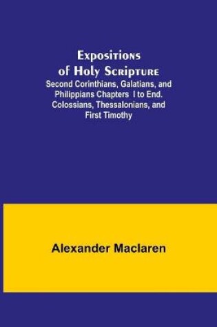 Cover of Expositions of Holy Scripture; Second Corinthians, Galatians, and Philippians Chapters I to End. Colossians, Thessalonians, and First Timothy.
