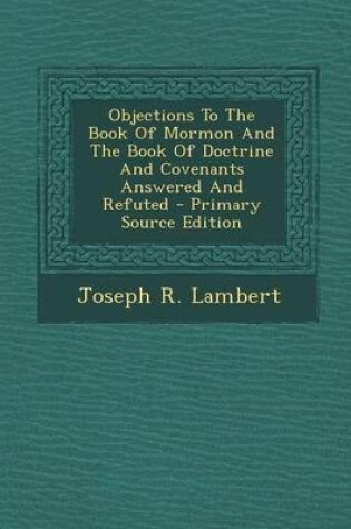 Cover of Objections to the Book of Mormon and the Book of Doctrine and Covenants Answered and Refuted - Primary Source Edition