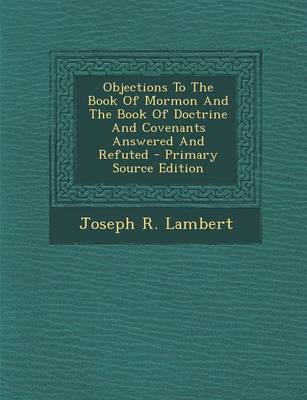 Book cover for Objections to the Book of Mormon and the Book of Doctrine and Covenants Answered and Refuted - Primary Source Edition