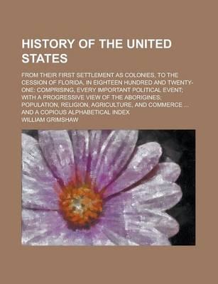 Book cover for History of the United States; From Their First Settlement as Colonies, to the Cession of Florida, in Eighteen Hundred and Twenty-One