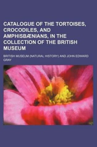 Cover of Catalogue of the Tortoises, Crocodiles, and Amphisbaenians, in the Collection of the British Museum