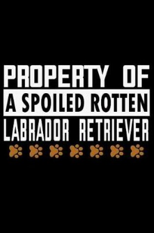 Cover of Property of a Spoiled Rotten Labrador Retriever