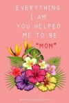Book cover for Everything I Am You Helped Me To Be Mom
