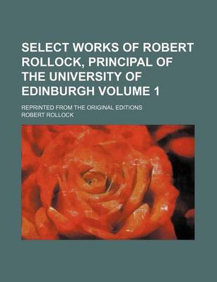 Book cover for Select Works of Robert Rollock, Principal of the University of Edinburgh; Reprinted from the Original Editions Volume 1