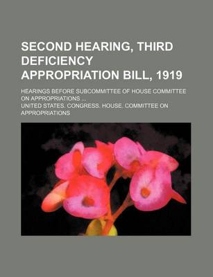 Book cover for Second Hearing, Third Deficiency Appropriation Bill, 1919; Hearings Before Subcommittee of House Committee on Appropriations