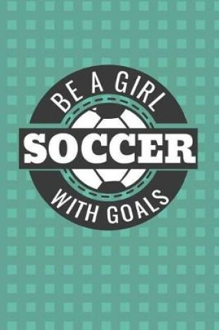Cover of Be a Girl with Goals Soccer Journal Notebook