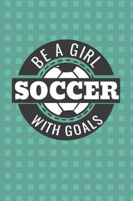 Book cover for Be a Girl with Goals Soccer Journal Notebook