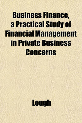 Book cover for Business Finance, a Practical Study of Financial Management in Private Business Concerns