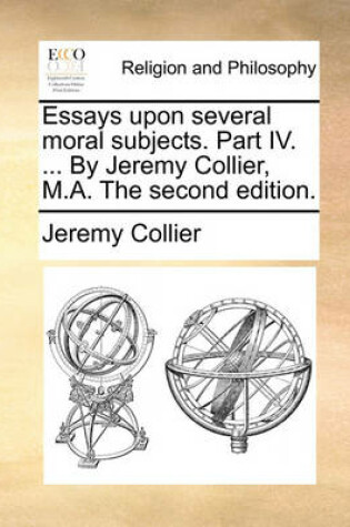 Cover of Essays Upon Several Moral Subjects. Part IV. ... by Jeremy Collier, M.A. the Second Edition.