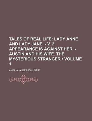 Book cover for Tales of Real Life (Volume 1); Lady Anne and Lady Jane. - V. 2. Appearance Is Against Her. - Austin and His Wife. the Mysterious Stranger